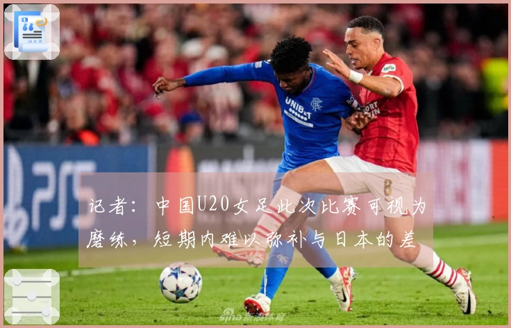 记者：中国U20女足此次比赛可视为磨练，短期内难以弥补与日本的差距