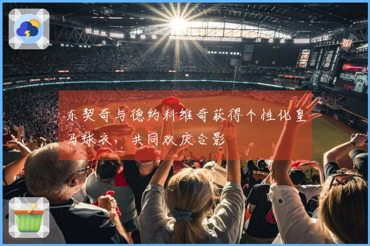 东契奇与德约科维奇获得个性化皇马球衣，共同欢庆合影