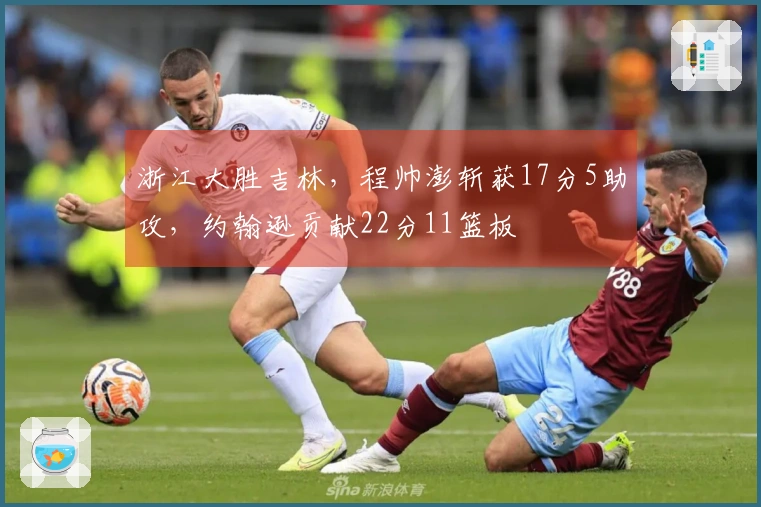 浙江大胜吉林，程帅澎斩获17分5助攻，约翰逊贡献22分11篮板