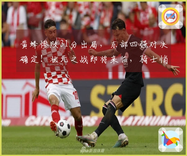 黄蜂惨败31分出局，东部四强对决确定！状元之战即将来临，骑士悄然获益。