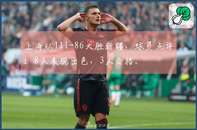 上海以111-86大胜新疆，球员点评：8人表现出色，3人合格。