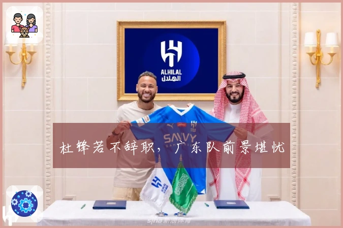 杜锋若不辞职，广东队前景堪忧