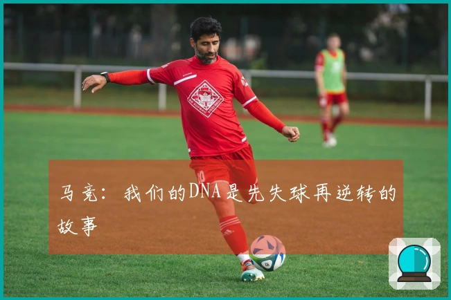 马竞：我们的DNA是先失球再逆转的故事