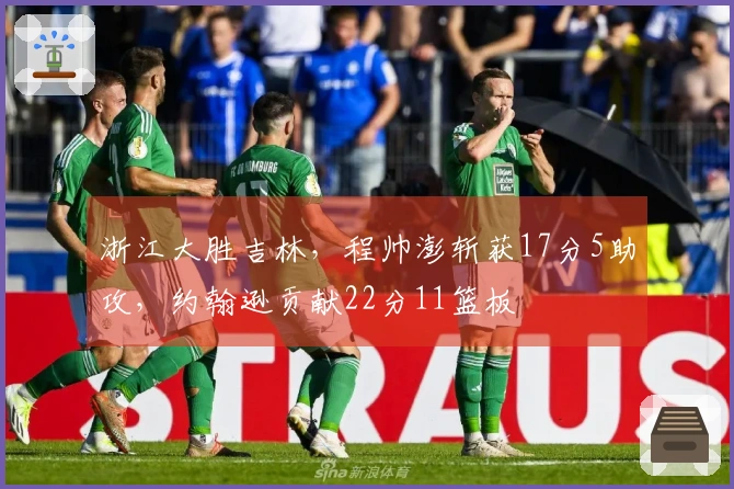浙江大胜吉林，程帅澎斩获17分5助攻，约翰逊贡献22分11篮板