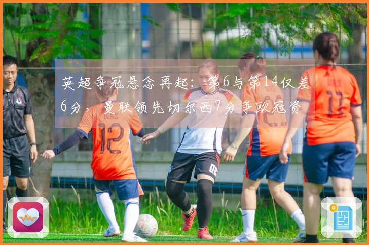 英超争冠悬念再起：第6与第14仅差6分，曼联领先切尔西7分争欧冠资格！