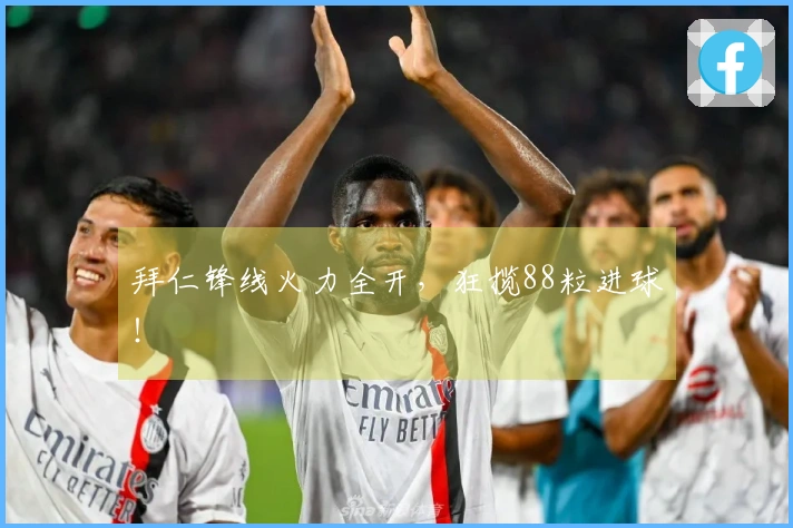 拜仁锋线火力全开，狂揽88粒进球！