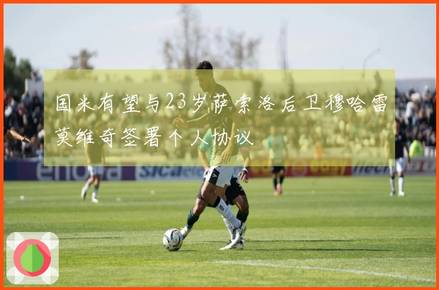 国米有望与23岁萨索洛后卫穆哈雷莫维奇签署个人协议