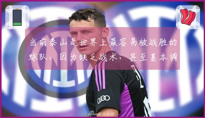 当前泰山是世界上最容易被战胜的球队，因为缺乏战术，甚至基本调整都没有。