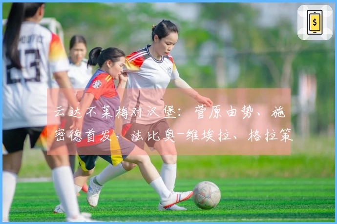 云达不莱梅对汉堡：菅原由势、施密德首发，法比奥-维埃拉、格拉策尔出场