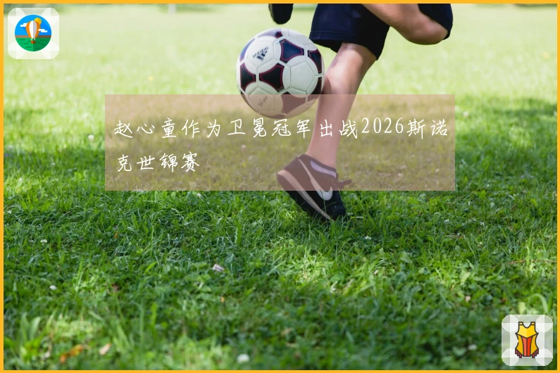 赵心童作为卫冕冠军出战2026斯诺克世锦赛