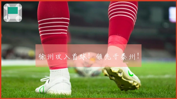 徐州攻入首球！领先于泰州！